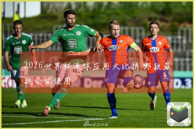 2026世界杯滚球应用大比拼 哪款最适合你使用