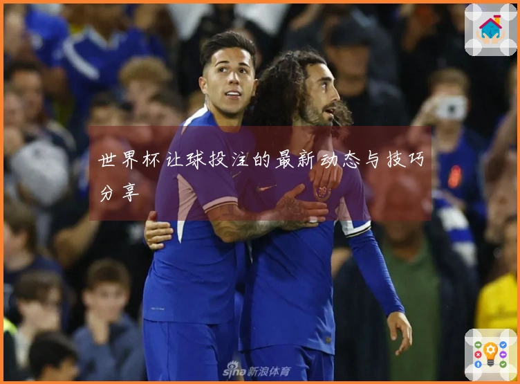世界杯让球投注的最新动态与技巧分享