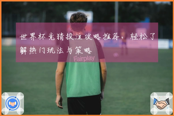 世界杯竞猜投注攻略推荐，轻松了解热门玩法与策略