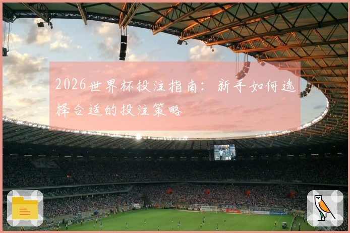 2026世界杯投注指南：新手如何选择合适的投注策略