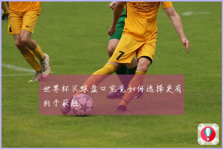 世界杯买球盘口究竟如何选择更有利于获胜