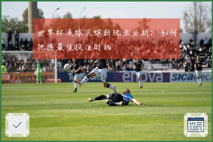 世界杯滚球买球新玩法分析：如何把握最佳投注时机