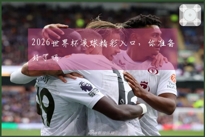 2026世界杯滚球精彩入口，你准备好了吗