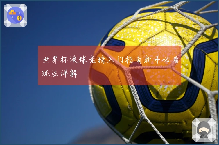 世界杯滚球竞猜入门指南新手必看玩法详解