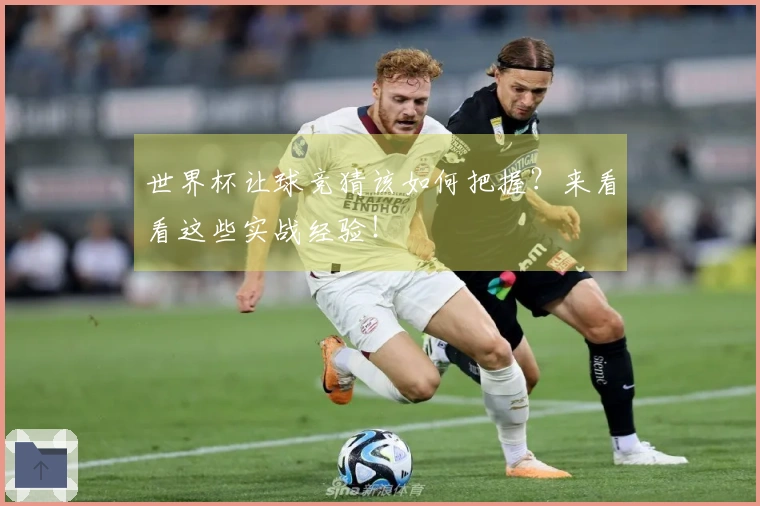 世界杯让球竞猜该如何把握？来看看这些实战经验！