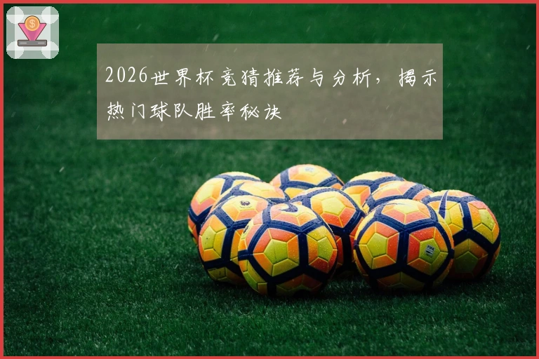 2026世界杯竞猜推荐与分析，揭示热门球队胜率秘诀