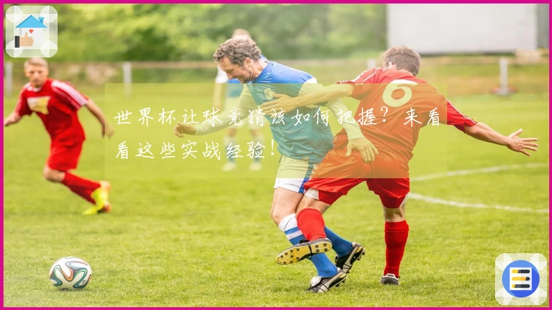 世界杯让球竞猜该如何把握？来看看这些实战经验！