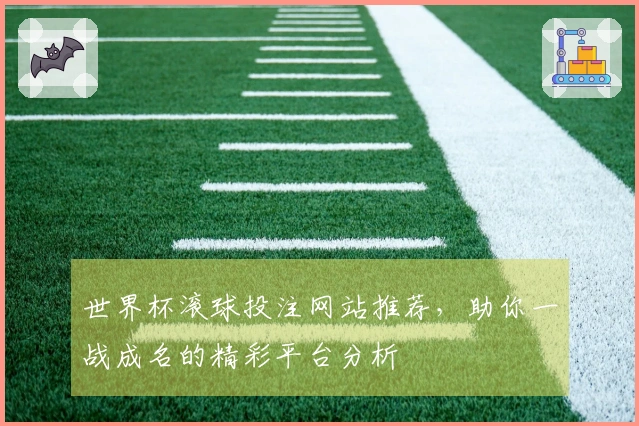 世界杯滚球投注网站推荐，助你一战成名的精彩平台分析