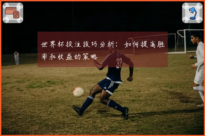 世界杯投注技巧分析：如何提高胜率和收益的策略