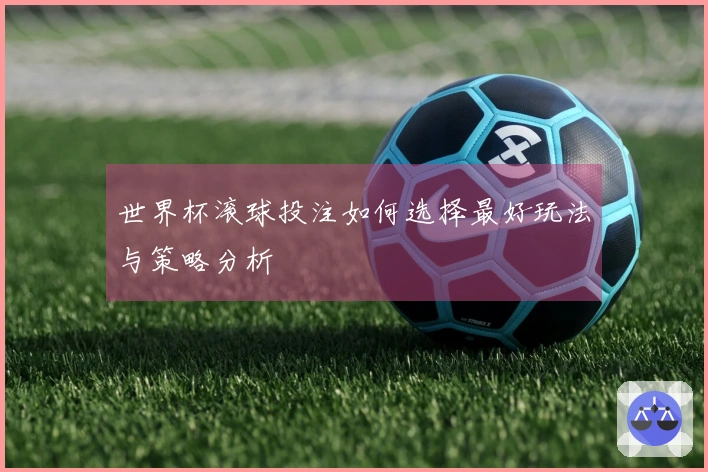 世界杯滚球投注如何选择最好玩法与策略分析
