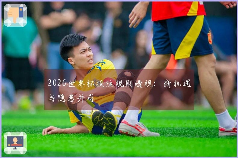 2026世界杯投注规则透视：新机遇与隐患并存