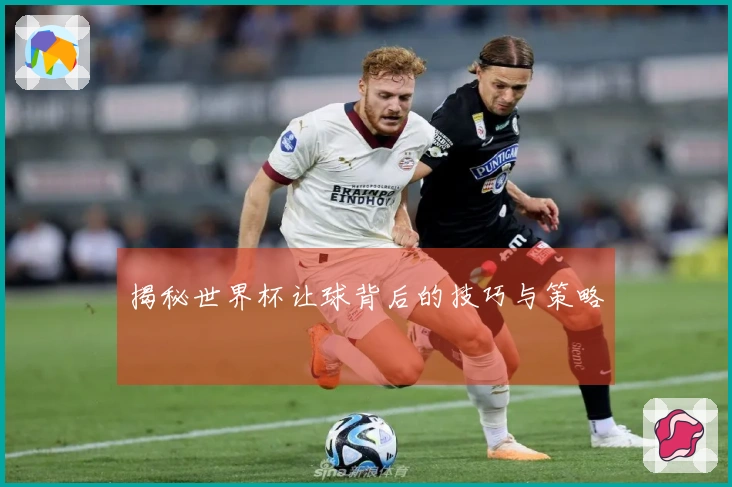 揭秘世界杯让球背后的技巧与策略