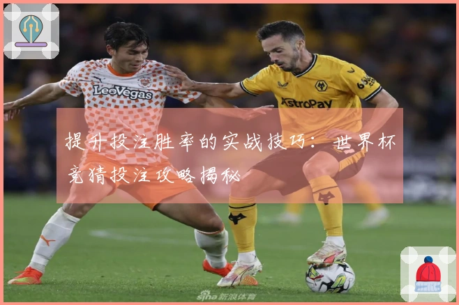 提升投注胜率的实战技巧：世界杯竞猜投注攻略揭秘