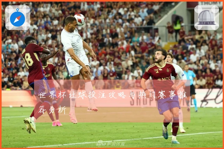 世界杯让球投注攻略与热门赛事推荐分析