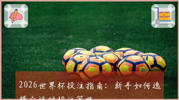 2026世界杯投注指南：新手如何选择合适的投注策略