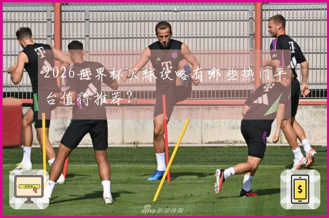 2026世界杯买球攻略有哪些热门平台值得推荐？