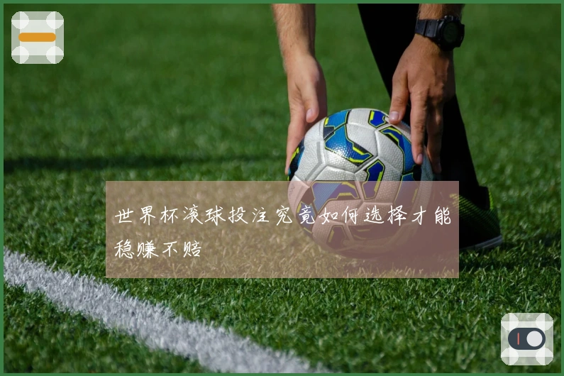 世界杯滚球投注究竟如何选择才能稳赚不赔