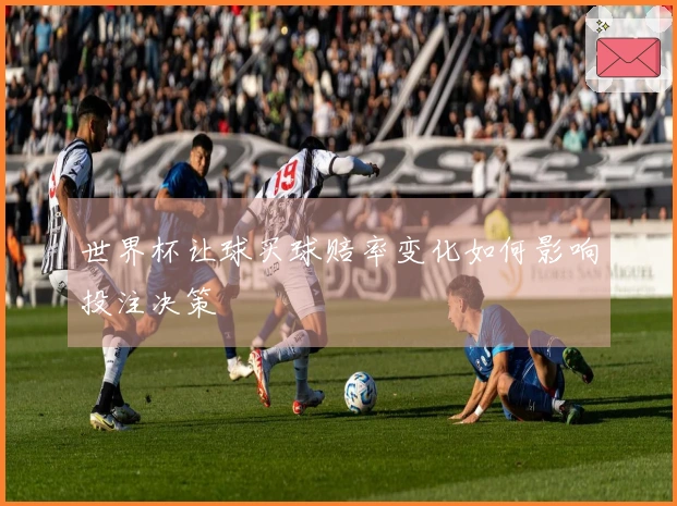 世界杯让球买球赔率变化如何影响投注决策