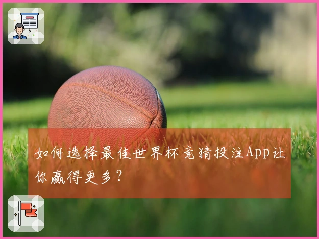 如何选择最佳世界杯竞猜投注App让你赢得更多？