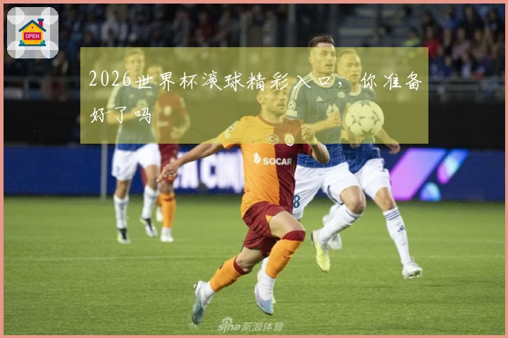 2026世界杯滚球精彩入口，你准备好了吗