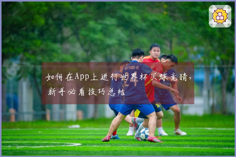 如何在App上进行世界杯买球竞猜， 新手必看技巧总结
