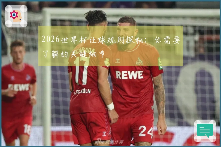 2026世界杯让球规则探秘：你需要了解的关键细节