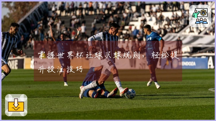掌握世界杯让球买球规则，轻松提升投注技巧