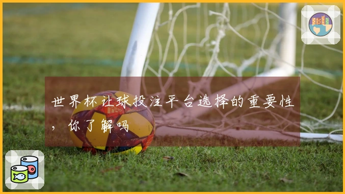 世界杯让球投注平台选择的重要性，你了解吗