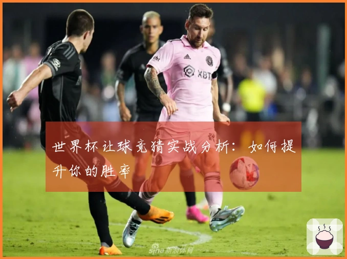 世界杯让球竞猜实战分析：如何提升你的胜率