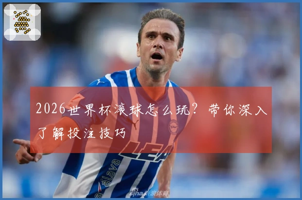 2026世界杯滚球怎么玩？带你深入了解投注技巧