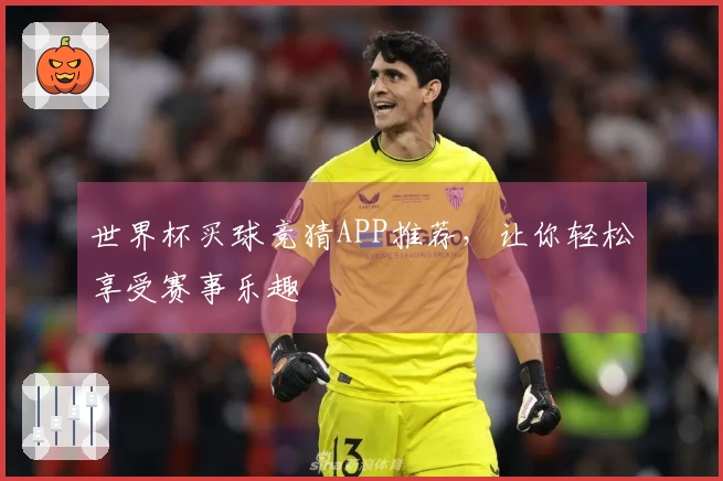 世界杯买球竞猜APP推荐，让你轻松享受赛事乐趣