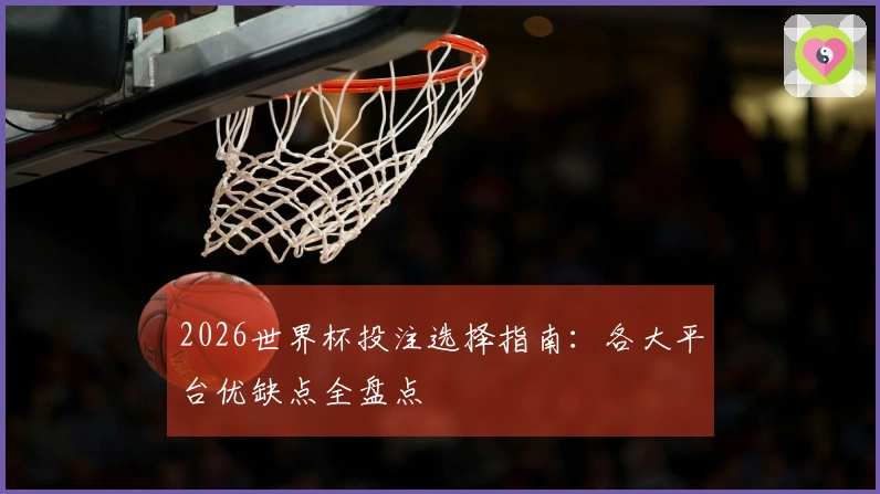 2026世界杯投注选择指南：各大平台优缺点全盘点